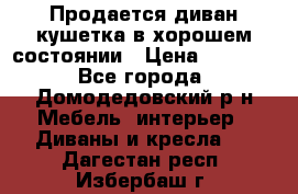 Продается диван-кушетка в хорошем состоянии › Цена ­ 2 000 - Все города, Домодедовский р-н Мебель, интерьер » Диваны и кресла   . Дагестан респ.,Избербаш г.